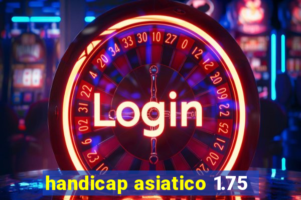 handicap asiatico 1.75